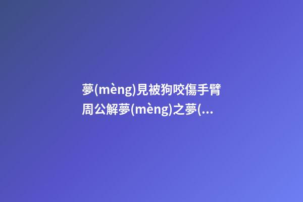 夢(mèng)見被狗咬傷手臂　周公解夢(mèng)之夢(mèng)到被狗咬傷手臂